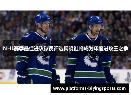 NHL赛季最佳进攻球员评选揭晓谁将成为年度进攻王之争