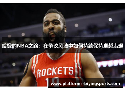 哈登的NBA之路：在争议风波中如何持续保持卓越表现