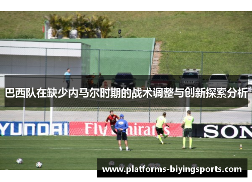 巴西队在缺少内马尔时期的战术调整与创新探索分析