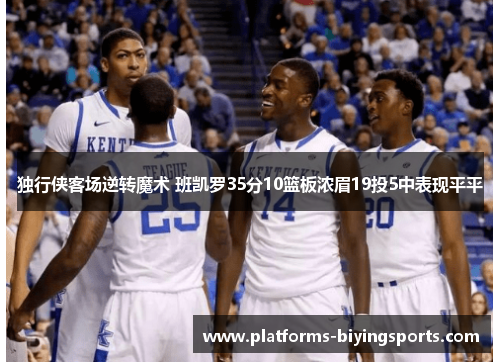 独行侠客场逆转魔术 班凯罗35分10篮板浓眉19投5中表现平平