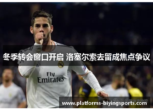 冬季转会窗口开启 洛塞尔索去留成焦点争议