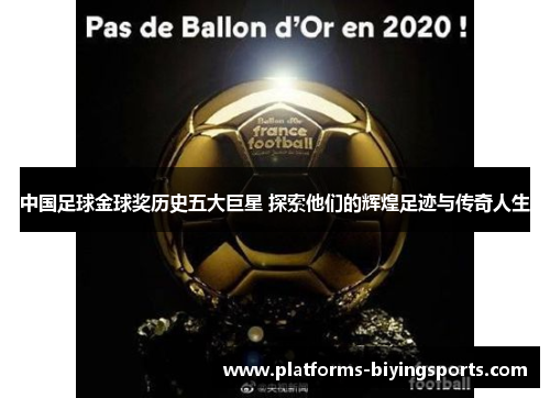 中国足球金球奖历史五大巨星 探索他们的辉煌足迹与传奇人生