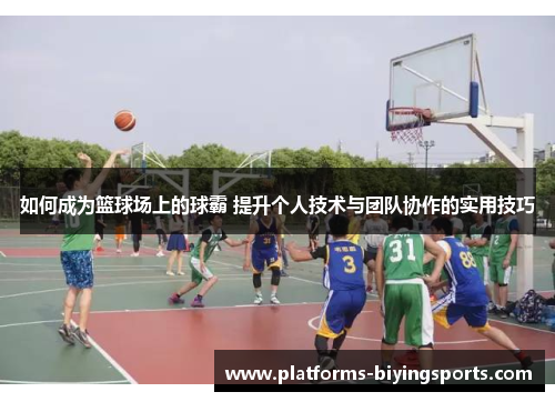 如何成为篮球场上的球霸 提升个人技术与团队协作的实用技巧