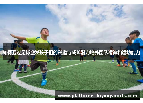 如何通过足球激发孩子们的兴趣与成长潜力培养团队精神和运动能力
