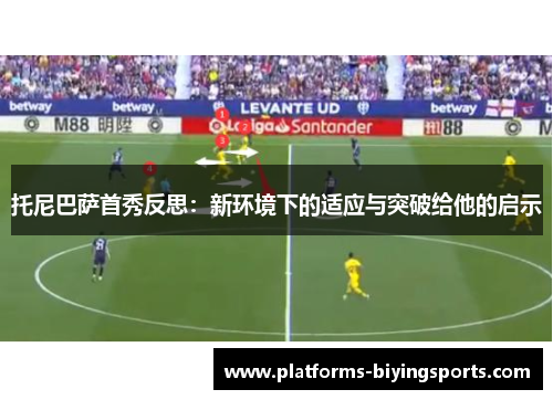 托尼巴萨首秀反思：新环境下的适应与突破给他的启示