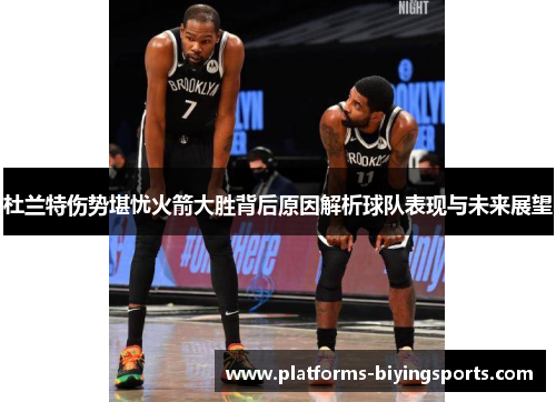 杜兰特伤势堪忧火箭大胜背后原因解析球队表现与未来展望