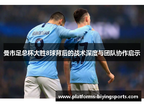 曼市足总杯大胜8球背后的战术深度与团队协作启示
