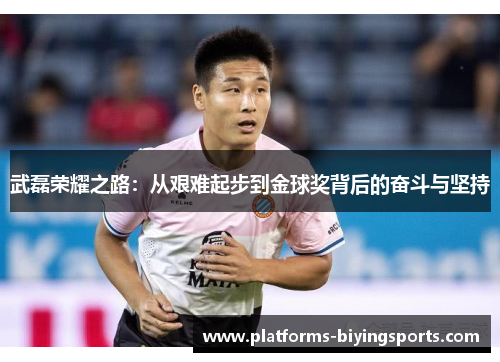 武磊荣耀之路：从艰难起步到金球奖背后的奋斗与坚持