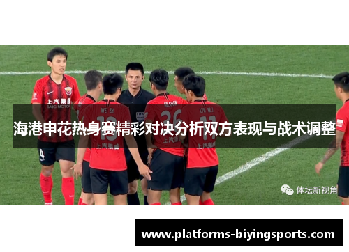 海港申花热身赛精彩对决分析双方表现与战术调整