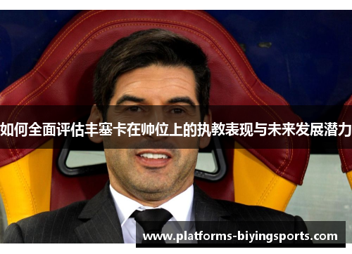 如何全面评估丰塞卡在帅位上的执教表现与未来发展潜力