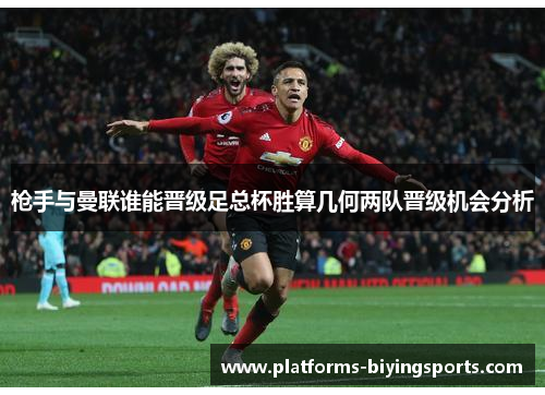 枪手与曼联谁能晋级足总杯胜算几何两队晋级机会分析