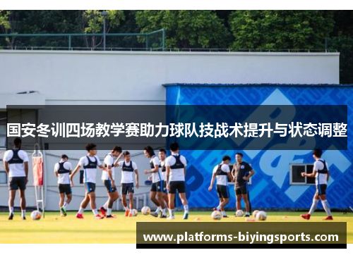 国安冬训四场教学赛助力球队技战术提升与状态调整