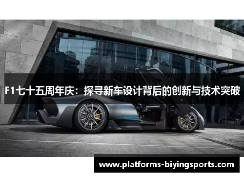 F1七十五周年庆：探寻新车设计背后的创新与技术突破