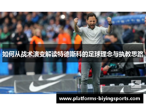 如何从战术演变解读特德斯科的足球理念与执教思路