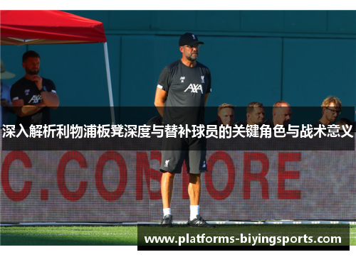 深入解析利物浦板凳深度与替补球员的关键角色与战术意义