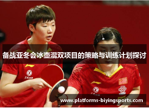 备战亚冬会冰壶混双项目的策略与训练计划探讨