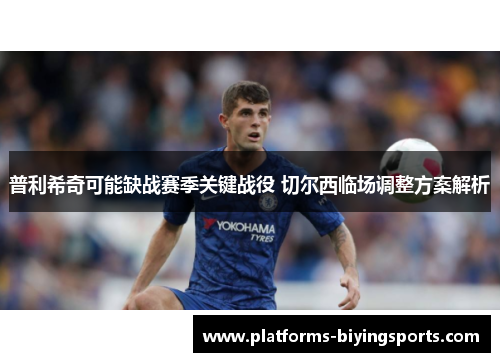普利希奇可能缺战赛季关键战役 切尔西临场调整方案解析