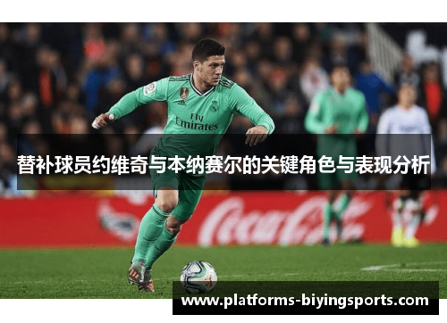 替补球员约维奇与本纳赛尔的关键角色与表现分析