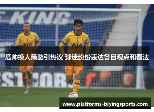 瓜帅换人策略引热议 球迷纷纷表达各自观点和看法