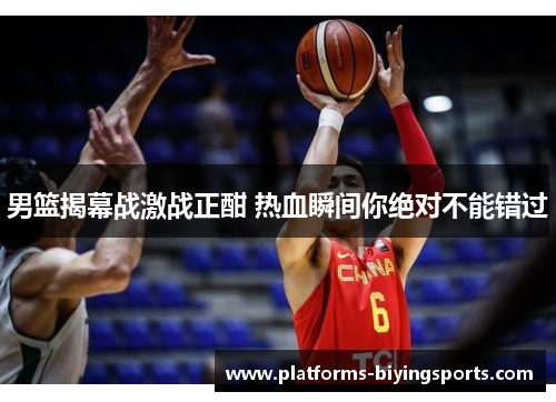 男篮揭幕战激战正酣 热血瞬间你绝对不能错过