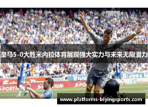 皇马5-0大胜米内拉体育展现强大实力与未来无限潜力