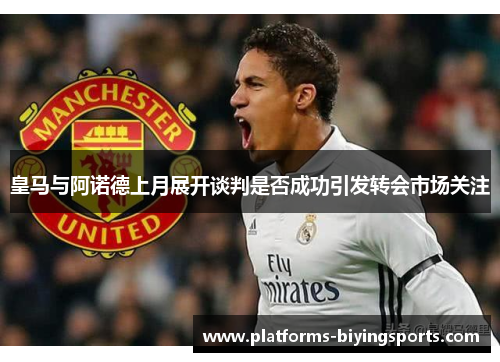 皇马与阿诺德上月展开谈判是否成功引发转会市场关注
