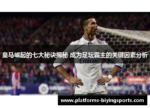 皇马崛起的七大秘诀揭秘 成为足坛霸主的关键因素分析