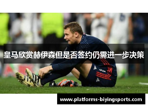 皇马欣赏赫伊森但是否签约仍需进一步决策