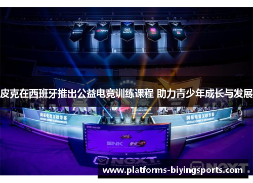 皮克在西班牙推出公益电竞训练课程 助力青少年成长与发展
