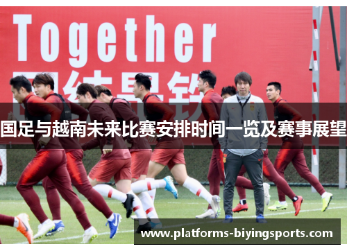 国足与越南未来比赛安排时间一览及赛事展望