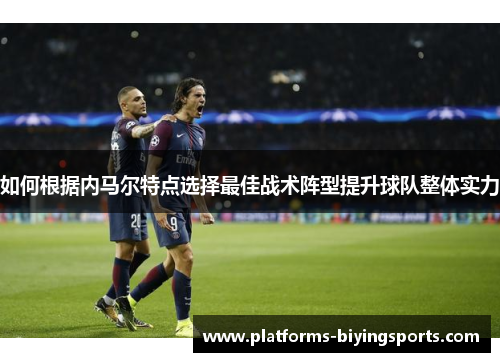 如何根据内马尔特点选择最佳战术阵型提升球队整体实力