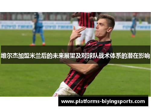 维尔杰加盟米兰后的未来展望及对球队战术体系的潜在影响