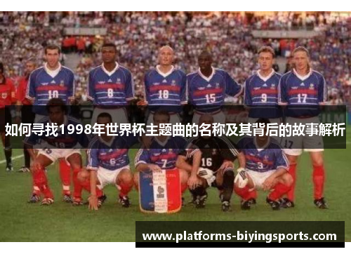如何寻找1998年世界杯主题曲的名称及其背后的故事解析
