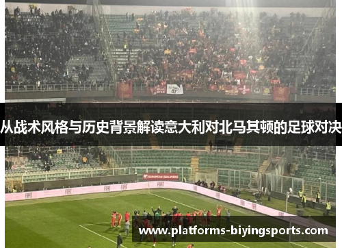 从战术风格与历史背景解读意大利对北马其顿的足球对决