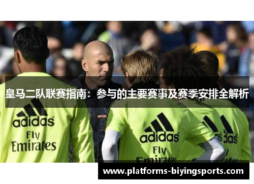 皇马二队联赛指南：参与的主要赛事及赛季安排全解析