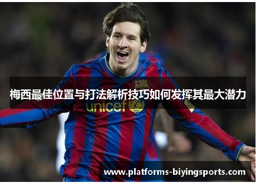 梅西最佳位置与打法解析技巧如何发挥其最大潜力