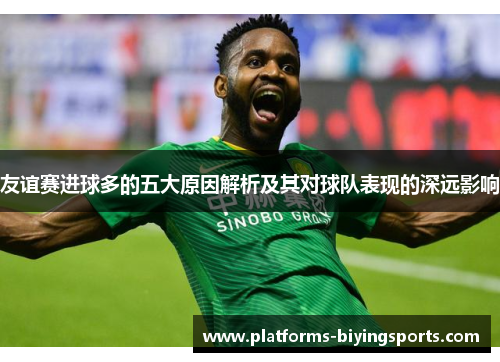 友谊赛进球多的五大原因解析及其对球队表现的深远影响