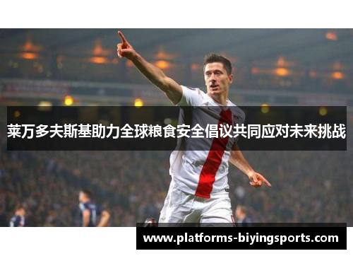莱万多夫斯基助力全球粮食安全倡议共同应对未来挑战