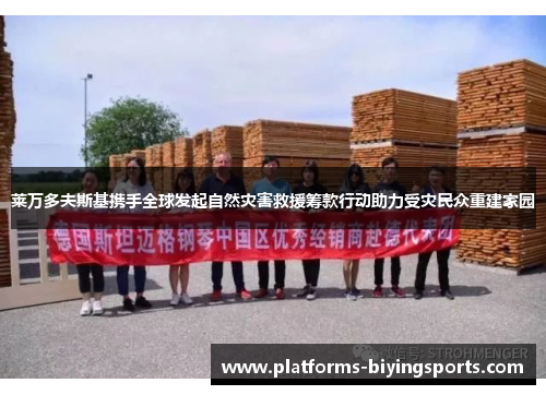 莱万多夫斯基携手全球发起自然灾害救援筹款行动助力受灾民众重建家园
