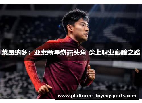 莱昂纳多：亚泰新星崭露头角 踏上职业巅峰之路