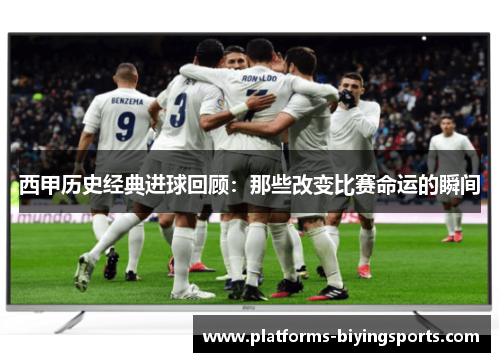 西甲历史经典进球回顾：那些改变比赛命运的瞬间