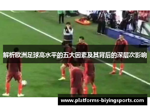 解析欧洲足球高水平的五大因素及其背后的深层次影响 解析欧洲足球高水平的五大因素及其背后的深层次影响