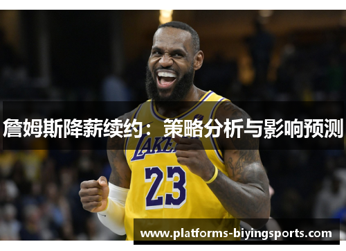 詹姆斯降薪续约:策略分析与影响预测 詹姆斯降薪续约:策略分析与影响预测