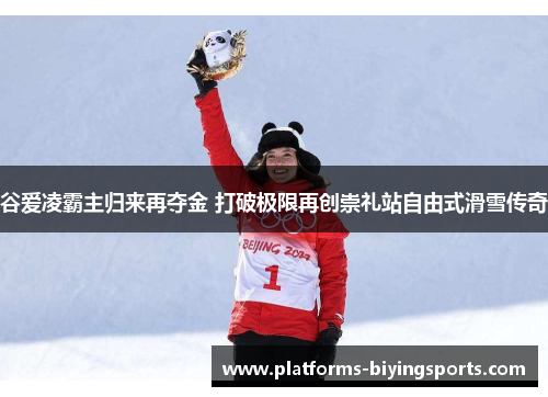谷爱凌霸主归来再夺金 打破极限再创崇礼站自由式滑雪传奇 谷爱凌霸主归来再夺金 打破极限再创崇礼站自由式滑雪传奇