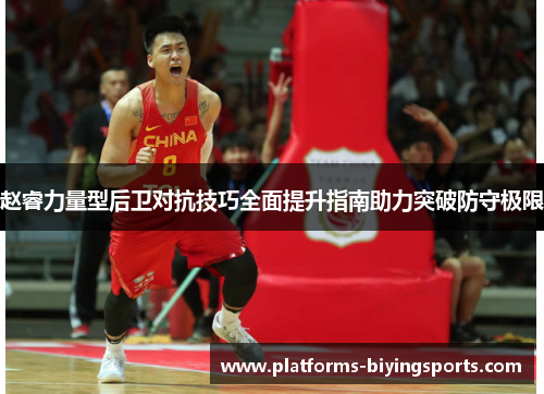 赵睿力量型后卫对抗技巧全面提升指南助力突破防守极限 赵睿力量型后卫对抗技巧全面提升指南助力突破防守极限