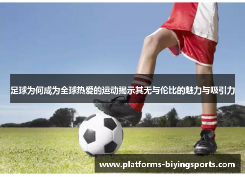 足球为何成为全球热爱的运动揭示其无与伦比的魅力与吸引力