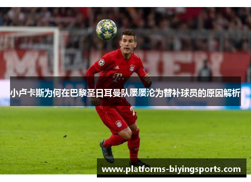 小卢卡斯为何在巴黎圣日耳曼队屡屡沦为替补球员的原因解析 小卢卡斯为何在巴黎圣日耳曼队屡屡沦为替补球员的原因解析