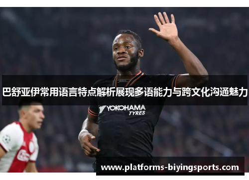 巴舒亚伊常用语言特点解析展现多语能力与跨文化沟通魅力