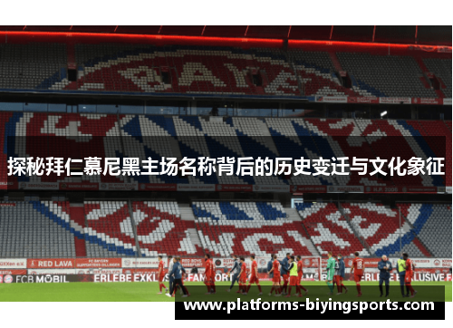 探秘拜仁慕尼黑主场名称背后的历史变迁与文化象征