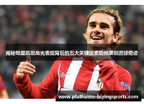 揭秘哈里凯恩高光表现背后的五大关键因素助他屡创进球奇迹